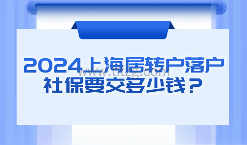 2024上海最新社保基数一览！居转户落户社保要交多少钱？