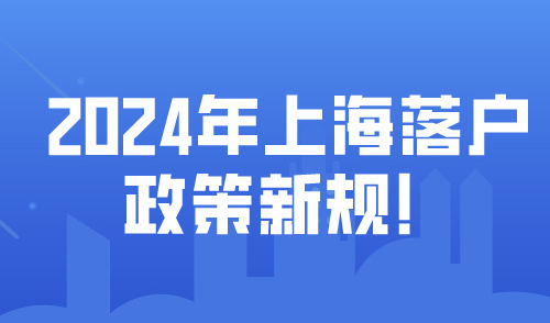 2024年上海落户政策新规！落户有哪些方式需要什么条件？