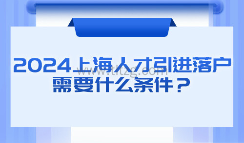 2024上海人才引进落户政策条件！落户方式及流程解读！