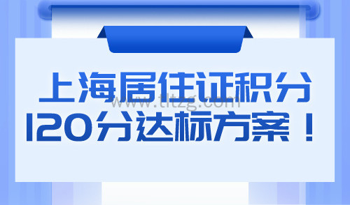 上海居住证积分120分达标方案！附积分查询官方入口！