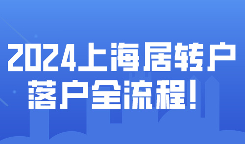 2024上海居转户落户全流程！附16区人才服务中心联系方式！