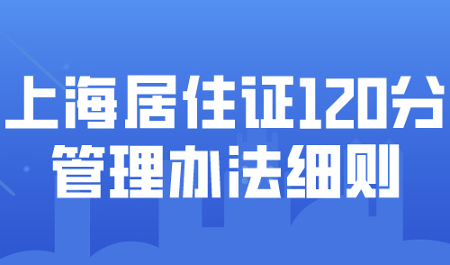 上海居住证120分管理办法细则！积分达标不用东拼西凑!