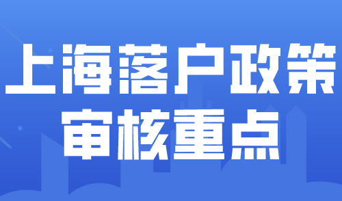 2024上海落户政策审核重点解析！落户上海的关键条件是什么？