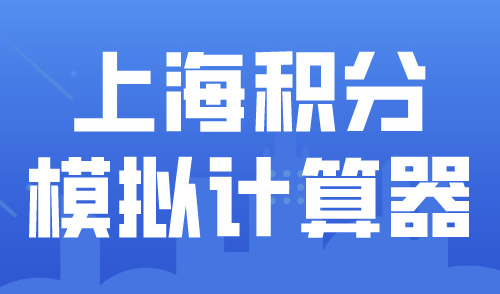 上海居住证积分模拟打分系统2024最新版！30s精准计算积分！