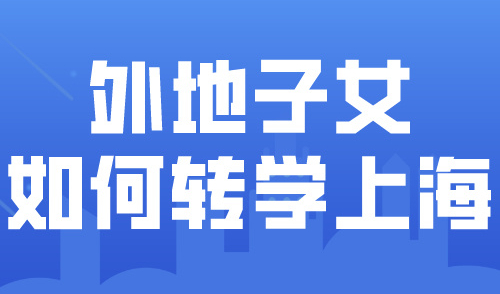 外地子女如何转学到上海？转学时间及条件流程一文收录！