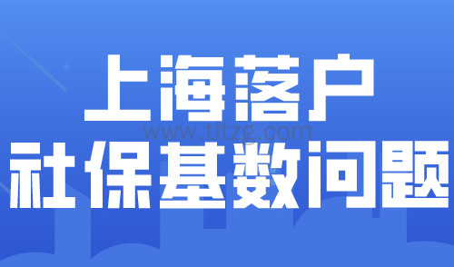 2024上海落户政策条件最新！落户社保基数问题要注意哪些？