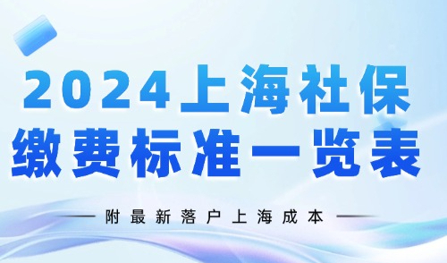 2024上海社保缴费标准一览表！附最新落户上海成本