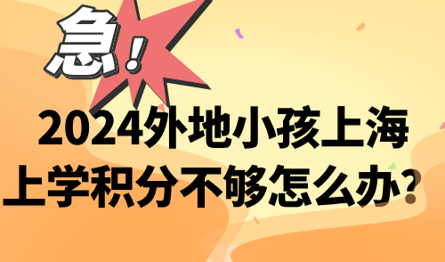 2024外地小孩上海上学积分不够怎么办？加急7天可打印通知单
