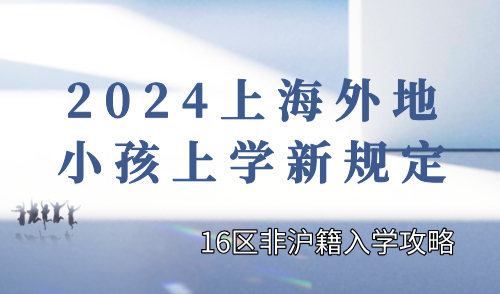 2024上海外地小孩上学新规定！16区非沪籍入学攻略！