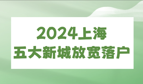2024上海五大新城放宽落户！6个月可带全家落户！