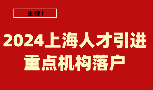 上海人才引进重点机构名单查询！最快1年可落户！