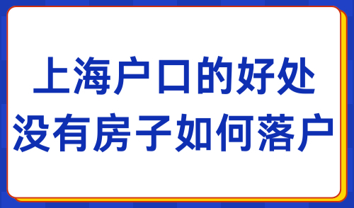 2024上海落户政策：上海户口的好处，没有房子也能落户！