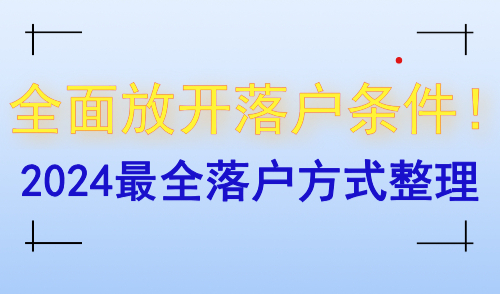 全面放开落户条件！2024最全落户方式整理！