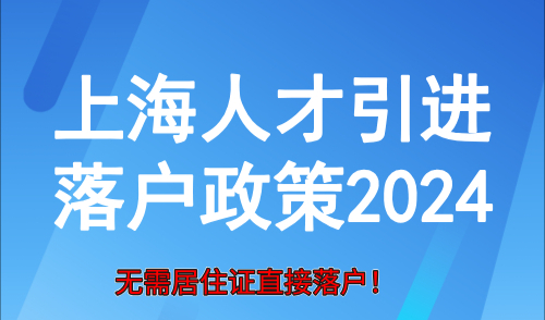 上海人才引进落户政策2024！无需居住证直接落户！