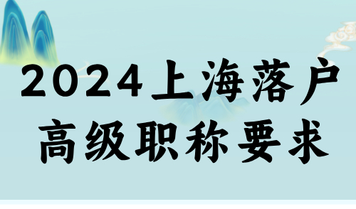 2024上海落户高级职称要求，附最新高级职称目录
