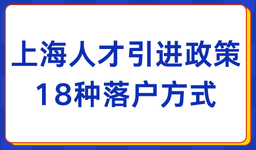 2024上海人才引进落户政策：18种人才落户方式整理！