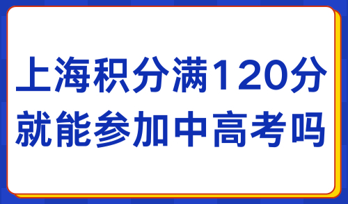 居住证积分满120分就能参加中高考吗？2025上海入学政策参考！