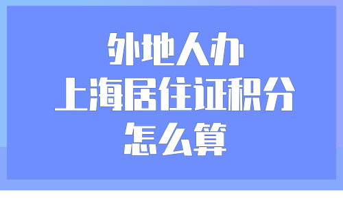 外地人办上海居住证积分怎么算？3步直接帮你算出精准分值！