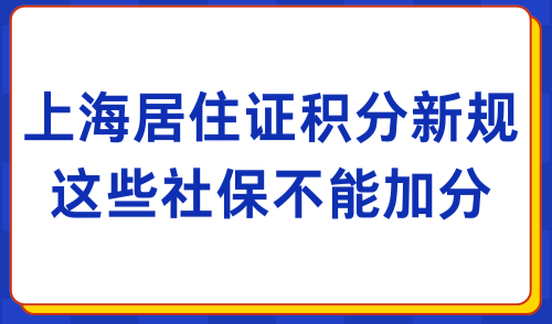 2024上海居住证积分最新规定！这些社保不能加分！