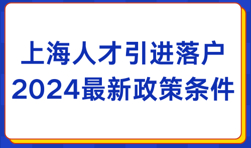 上海人才引进落户政策2024最新条件，最快半年即可落户上海！