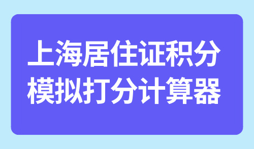 上海居住证积分模拟打分计算器，最新30秒精准查分方式！