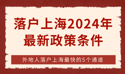 落户上海2024年最新政策条件！外地人落户上海最快的5个通道