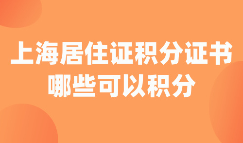 上海居住证积分证书哪些可以积分？1篇解析5个积分快速达标捷径！