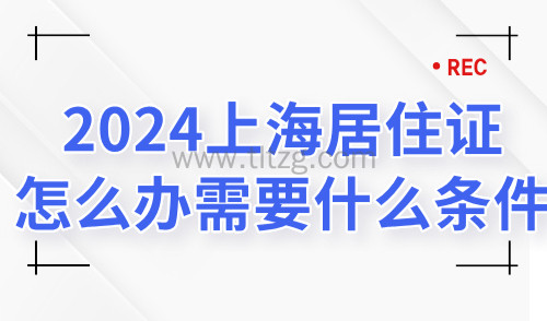 2024上海居住证怎么办需要什么条件？一站式线上办理攻略！