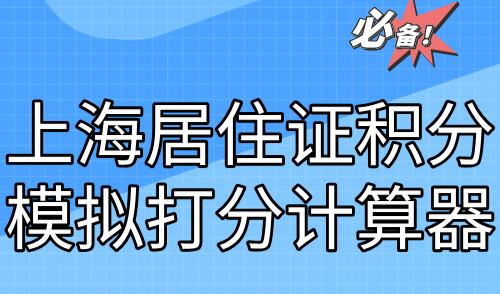 上海居住证积分模拟打分计算器（2024版）！30s精准测分