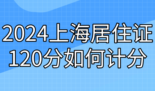 2024上海居住证120分如何计分？15个凑分方案一次性给你！