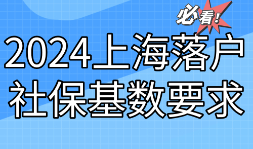 2024上海落户社保基数要求！附官方最新缴纳标准！