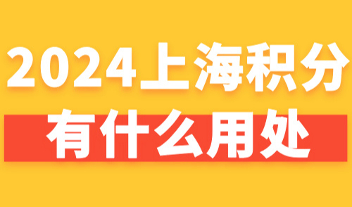 2024上海积分有什么用处？上海居住证积分怎么申请？