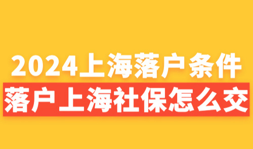 2024上海落户条件最全汇总！落户上海社保怎么交？