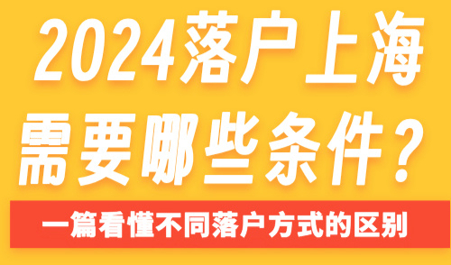 2024落户上海需要哪些条件？一篇看懂不同落户方式的区别