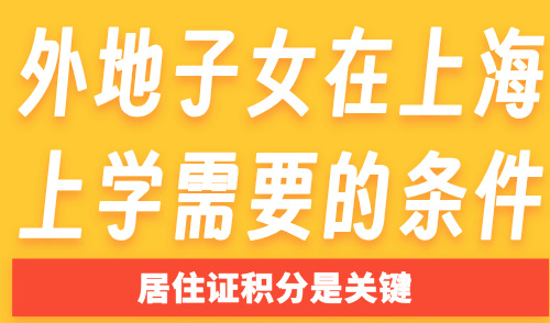 外地子女在上海上学需要的条件？居住证积分是关键