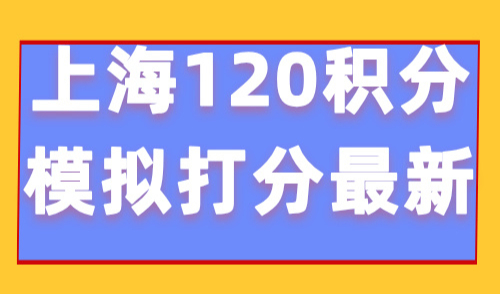 最新上海120积分模拟打分：上海居住证120积分有什么作用？