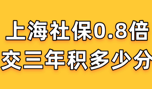 上海社保0.8倍交三年积多少分？附2024上海社保个人缴费表