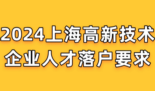 2024上海高新技术企业人才落户要求，附上海高新企业认定标准