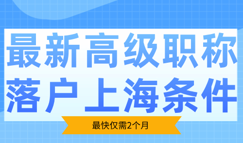 最新高级职称落户上海条件！最快仅需2个月！