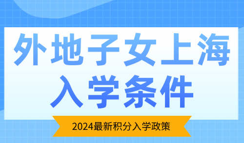 外地子女上海入学条件是什么？2024最新积分入学政策！