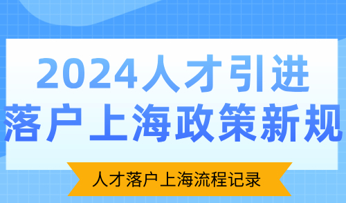 2024人才引进落户上海政策新规：人才落户上海流程记录(建议收藏)