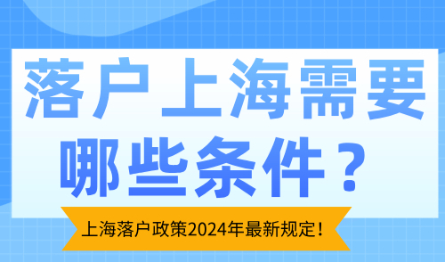 落户上海需要哪些条件？上海落户政策2024年最新规定！