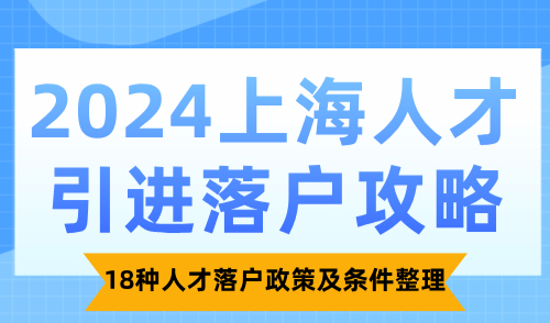 2024上海人才引进落户攻略：18种人才落户政策及条件整理！