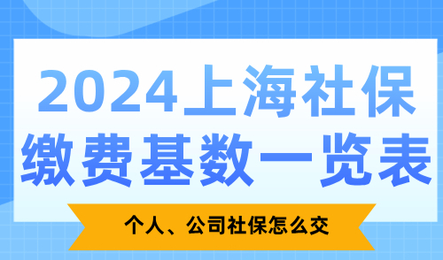 2024上海社保缴费基数一览表，个人、公司社保怎么交？