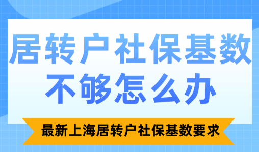 居转户社保基数不够怎么办？最新上海居转户社保基数要求！