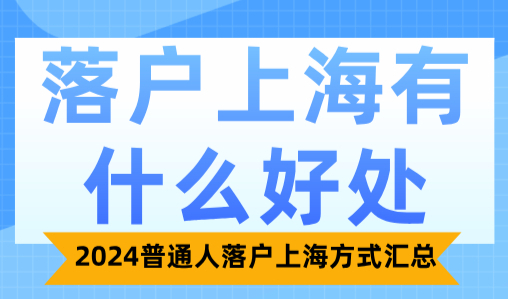落户上海有什么好处？2024普通人落户上海方式汇总！