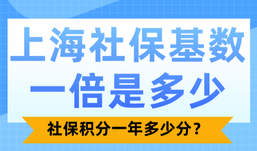 上海社保基数一倍是多少？社保积分一年多少分？
