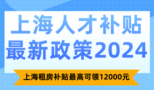 上海人才补贴最新政策：上海租房补贴最高可领12000元！
