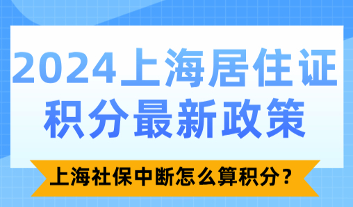 2024上海居住证积分最新政策：上海社保中断怎么算积分？