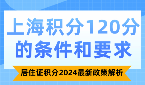 上海积分120分的条件和要求：居住证积分2024最新政策解析